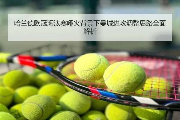 哈兰德欧冠淘汰赛哑火背景下曼城进攻调整思路全面解析