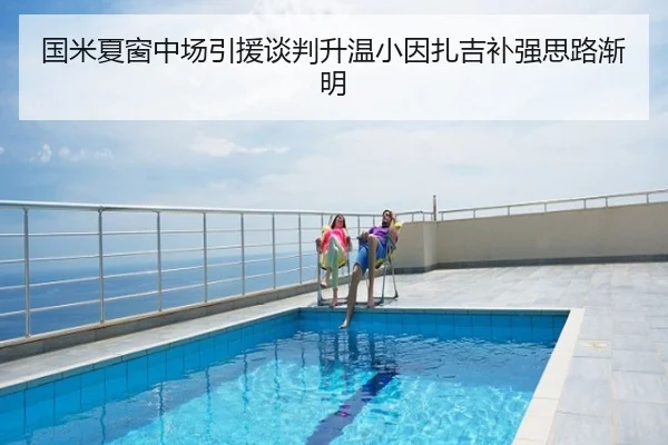 国米夏窗中场引援谈判升温小因扎吉补强思路渐明