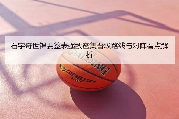 石宇奇世锦赛签表强敌密集晋级路线与对阵看点解析